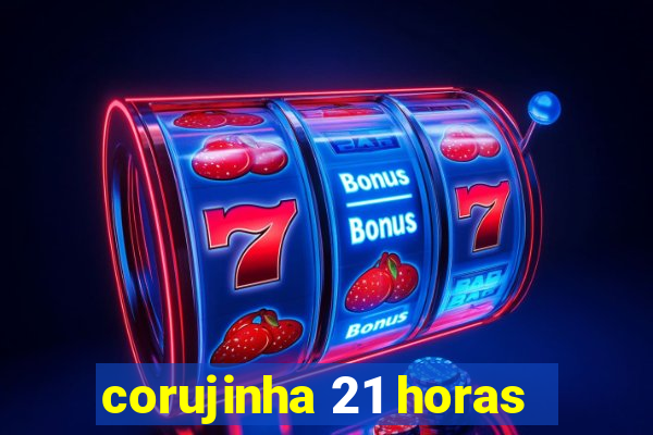 corujinha 21 horas